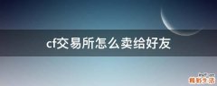 cf交易所怎么卖给好友
