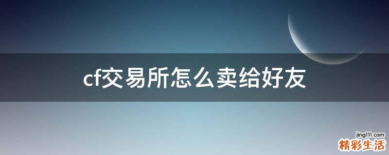 cf交易所怎么卖给好友
