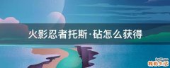 火影忍者托斯·砧怎么获得