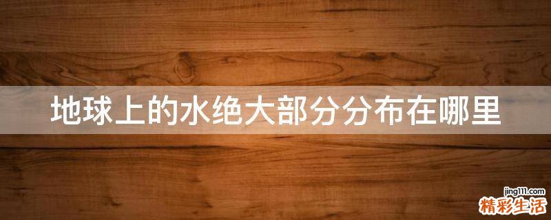 地球上的水绝大部分分布在哪里