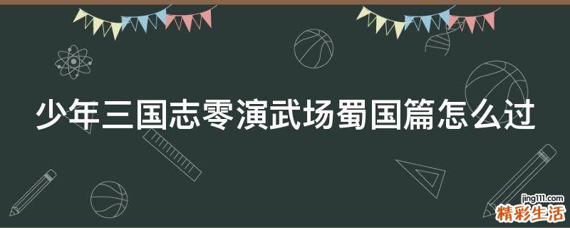 少年三国志零演武场蜀国篇怎么过