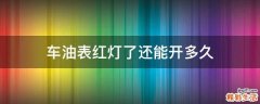 车油表红灯了还能开多久