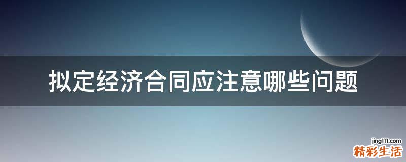 拟定经济合同应注意哪些问题