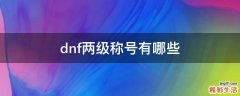 dnf两级称号有哪些