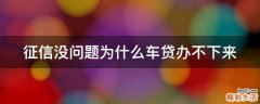 征信没问题为什么车贷办不下来