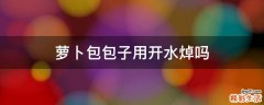 萝卜包包子用开水焯吗