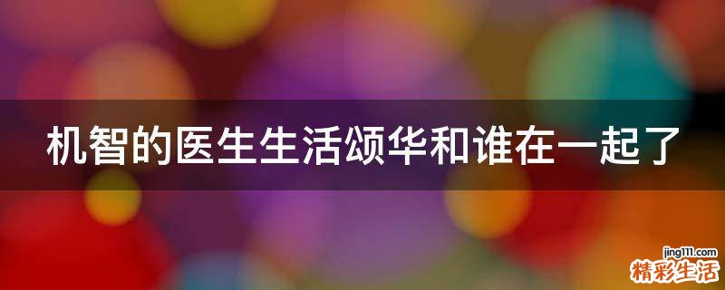 机智的医生生活颂华和谁在一起了