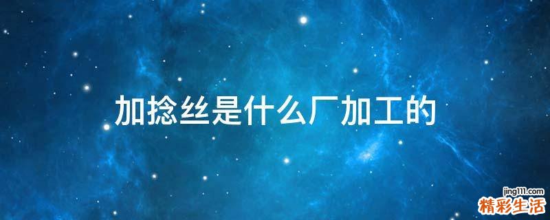 加捻丝是什么厂加工的