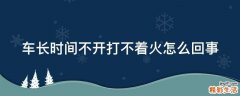车长时间不开打不着火怎么回事
