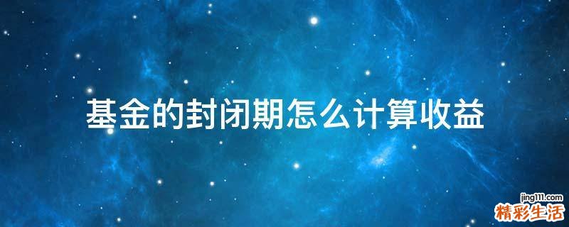 基金的封闭期怎么计算收益