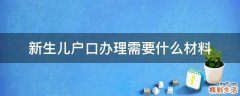 新生儿户口办理需要什么材料