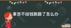 拿货不给钱跑路了怎么办
