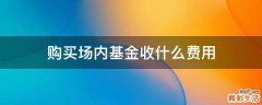 购买场内基金收什么费用