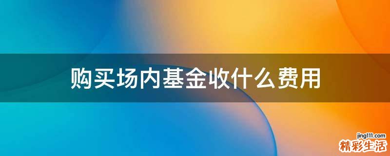 购买场内基金收什么费用