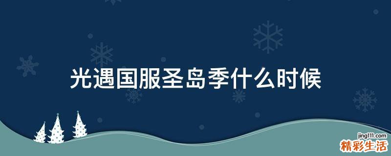 光遇国服圣岛季什么时候