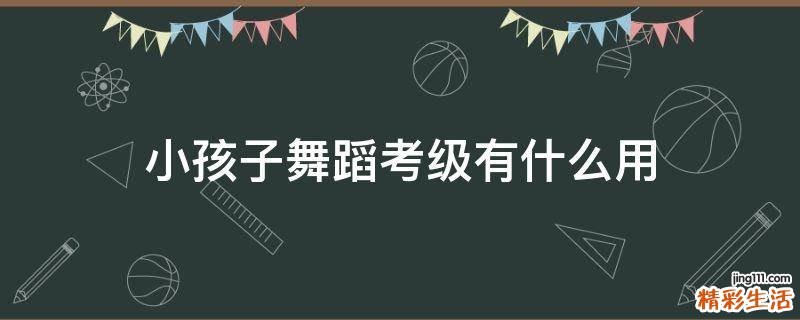 小孩子舞蹈考级有什么用