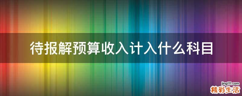 待报解预算收入计入什么科目