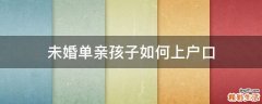 未婚单亲孩子如何上户口