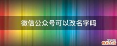 微信公众号可以改名字吗