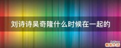 刘诗诗吴奇隆什么时候在一起的