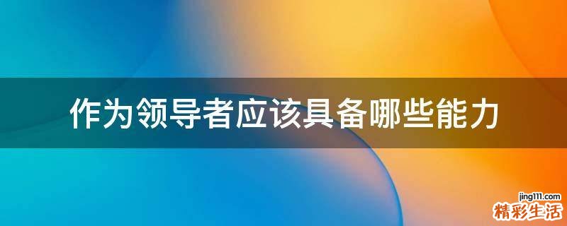 作为领导者应该具备哪些能力