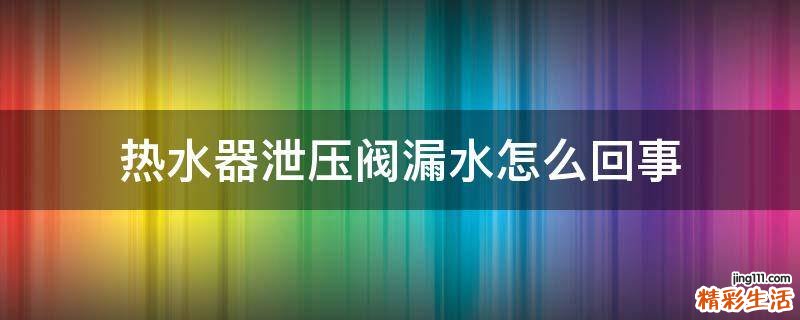 热水器泄压阀漏水怎么回事