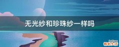 无光纱和珍珠纱一样吗