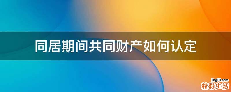 同居期间共同财产如何认定