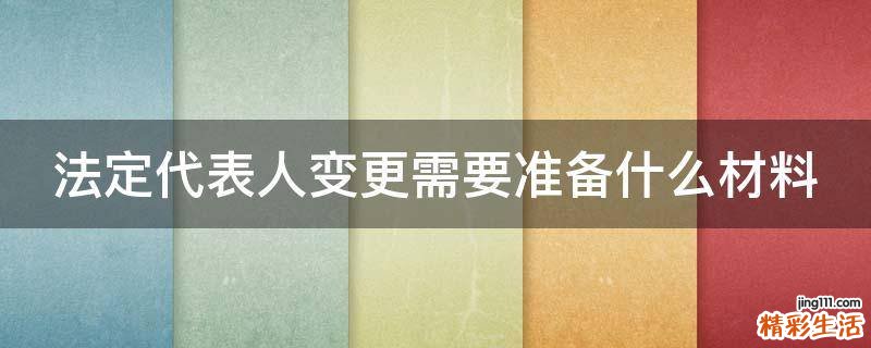 法定代表人变更需要准备什么材料