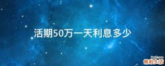活期50万一天利息多少