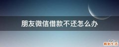 朋友微信借款不还怎么办