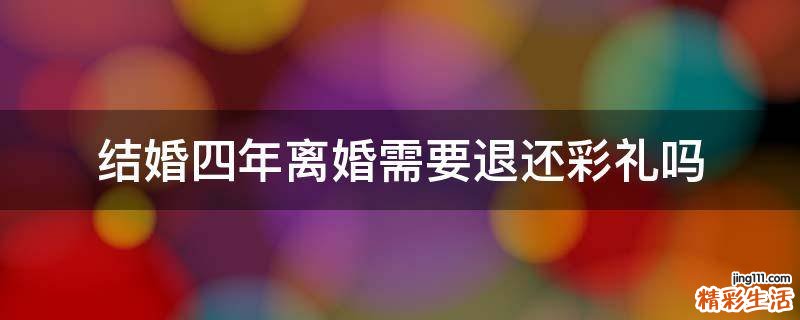 结婚四年离婚需要退还彩礼吗