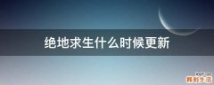 绝地求生什么时候更新