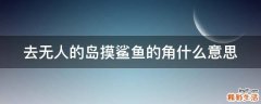 去无人的岛摸鲨鱼的角什么意思