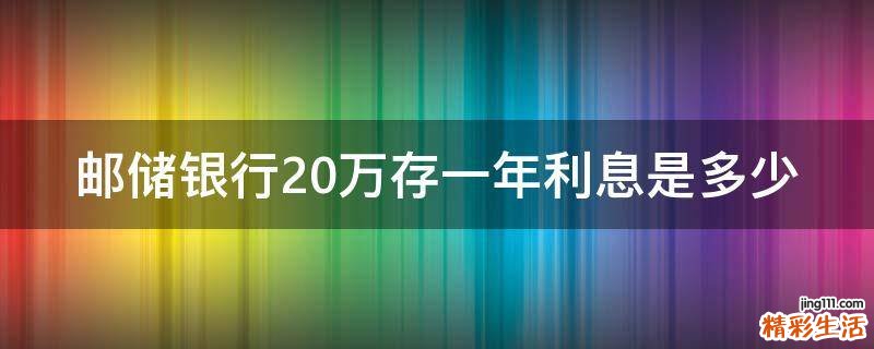 邮储银行20万存一年利息是多少