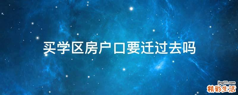买学区房户口要迁过去吗