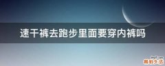 速干裤去跑步里面要穿内裤吗