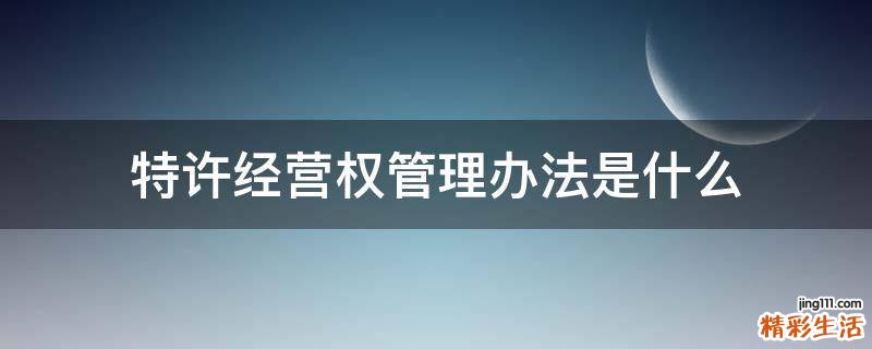 特许经营权管理办法是什么