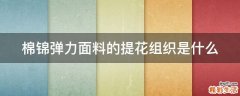 棉锦弹力面料的提花组织是什么