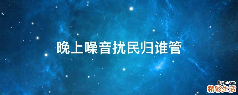 晚上噪音扰民归谁管