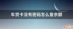 车贷卡没有密码怎么查余额