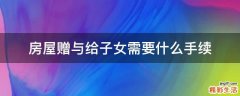 房屋赠与给子女需要什么手续
