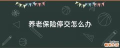 养老保险停交怎么办