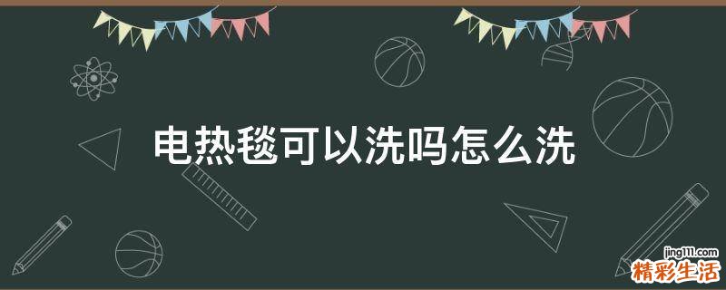 电热毯可以洗吗怎么洗