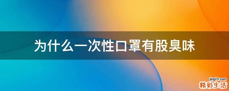 为什么一次性口罩有股臭味