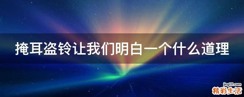 掩耳盗铃让我们明白一个什么道理