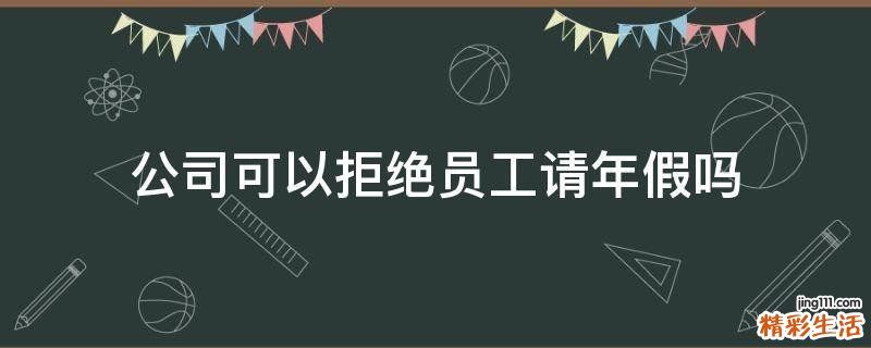 公司可以拒绝员工请年假吗