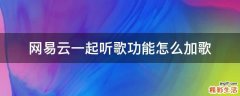 网易云一起听歌功能怎么加歌