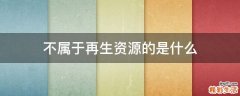 不属于再生资源的是什么