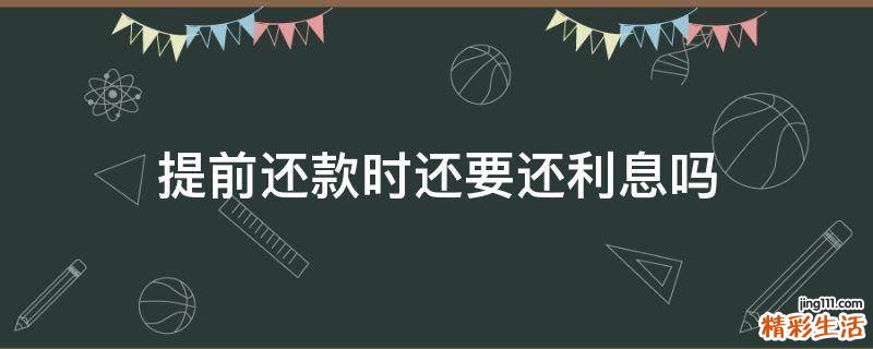 提前还款时还要还利息吗